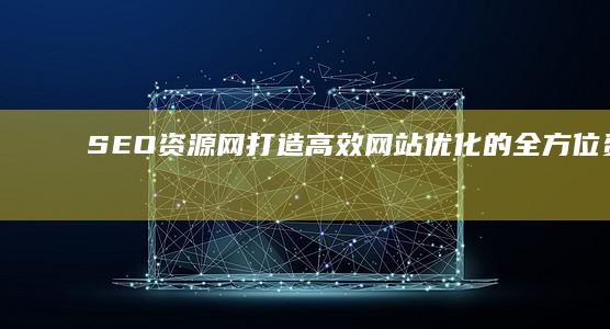 SEO资源网：打造高效网站优化的全方位资源阵地