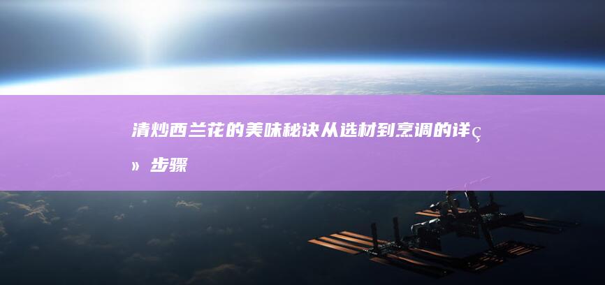 清炒西兰花的美味秘诀：从选材到烹调的详细步骤